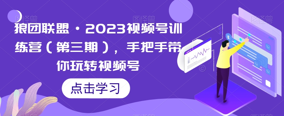 狼团联盟·2023视频号训练营（第三期），手把手带你玩转视频号网赚项目-副业赚钱-互联网创业-资源整合华本网创