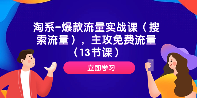 （7658期）淘系-爆款流量实战课（搜索流量），主攻免费流量（13节课）网赚项目-副业赚钱-互联网创业-资源整合华本网创