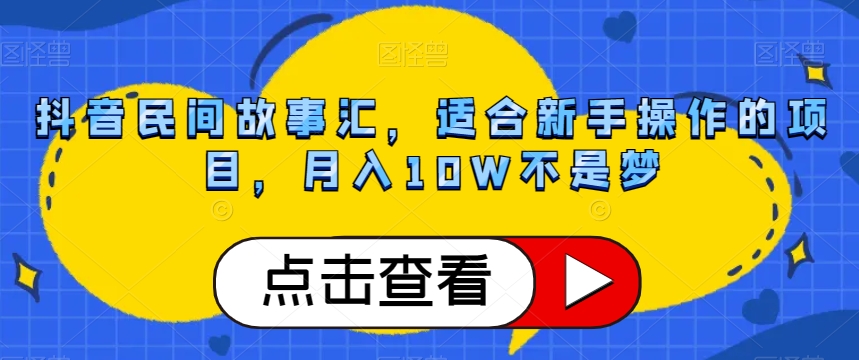 抖音民间故事汇，适合新手操作的项目，月入10W不是梦【揭秘】网赚项目-副业赚钱-互联网创业-资源整合华本网创