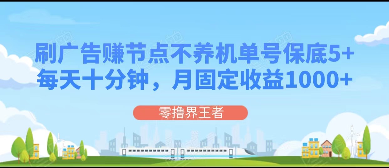 刷广告赚节点，每天十分钟单号保底5+，可多号批量操作，月固定收益1000+网赚项目-副业赚钱-互联网创业-资源整合华本网创