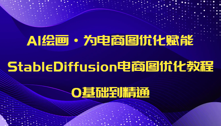 AI绘画·为电商图优化赋能，StableDiffusion电商图优化教程，0基础到精通网赚项目-副业赚钱-互联网创业-资源整合华本网创