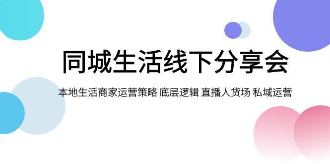 同城生活线下分享会，本地生活商家运营策略 底层逻辑 直播人货场 私域运营网赚项目-副业赚钱-互联网创业-资源整合华本网创