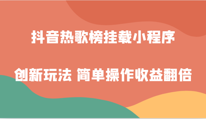 抖音热歌榜挂载小程序创新玩法，适合新手小白，简单操作收益翻倍！网赚项目-副业赚钱-互联网创业-资源整合华本网创