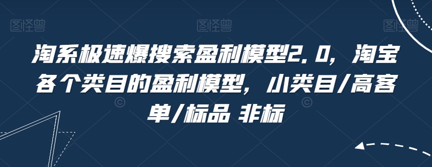 淘系极速爆搜索盈利模型2.0，淘宝各个类目的盈利模型，小类目/高客单/标品 非标网赚项目-副业赚钱-互联网创业-资源整合华本网创