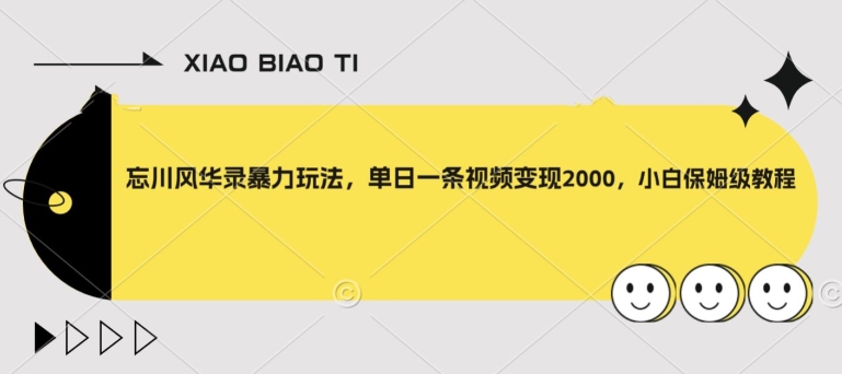 忘川风华录暴力玩法，单日一条视频变现2000，小白保姆级教程【揭秘】网赚项目-副业赚钱-互联网创业-资源整合华本网创