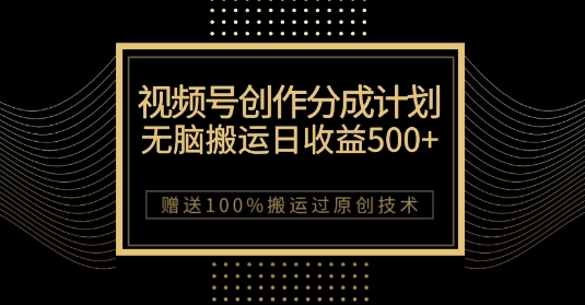 最新视频号创作分成计划，无脑搬运一天收益500+，100%搬运过原创技巧【揭秘】网赚项目-副业赚钱-互联网创业-资源整合华本网创