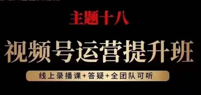 视频号运营提升班，从底层逻辑讲，2023年最佳流量红利！网赚项目-副业赚钱-互联网创业-资源整合华本网创