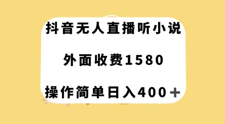 抖音无人直播听小说，外面收费1580，操作简单日入400+【揭秘】网赚项目-副业赚钱-互联网创业-资源整合华本网创