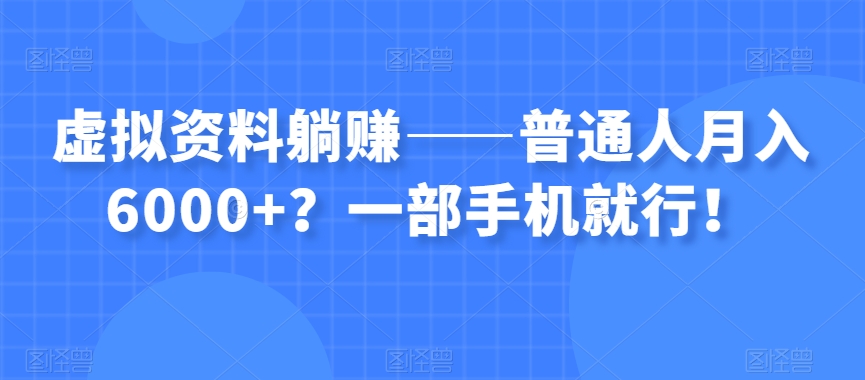 虚拟资料躺赚——普通人月入6000+？一部手机就行！网赚项目-副业赚钱-互联网创业-资源整合华本网创