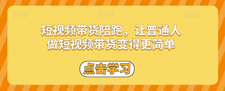 短视频带货陪跑，让普通人做短视频带货变得更简单网赚项目-副业赚钱-互联网创业-资源整合华本网创