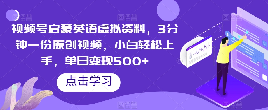 视频号启蒙英语虚拟资料，3分钟一份原创视频，小白轻松上手，单日变现500+【揭秘】网赚项目-副业赚钱-互联网创业-资源整合华本网创