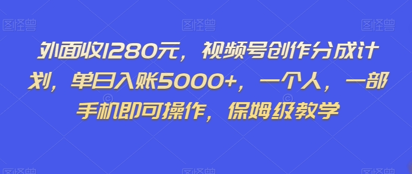 外面收1280元，视频号创作分成计划，单日入账5000+，一个人，一部手机即可操作，保姆级教学【揭秘】网赚项目-副业赚钱-互联网创业-资源整合华本网创