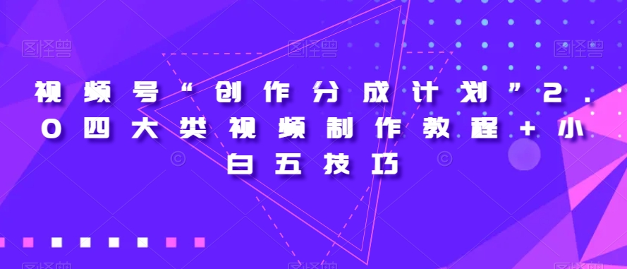 视频号“创作分成计划”2.0四大类视频制作教程+小白五技巧【揭秘】网赚项目-副业赚钱-互联网创业-资源整合华本网创