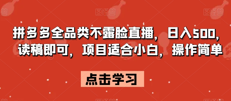 拼多多全品类不露脸直播，日入500，读稿即可，项目适合小白，操作简单【揭秘】网赚项目-副业赚钱-互联网创业-资源整合华本网创