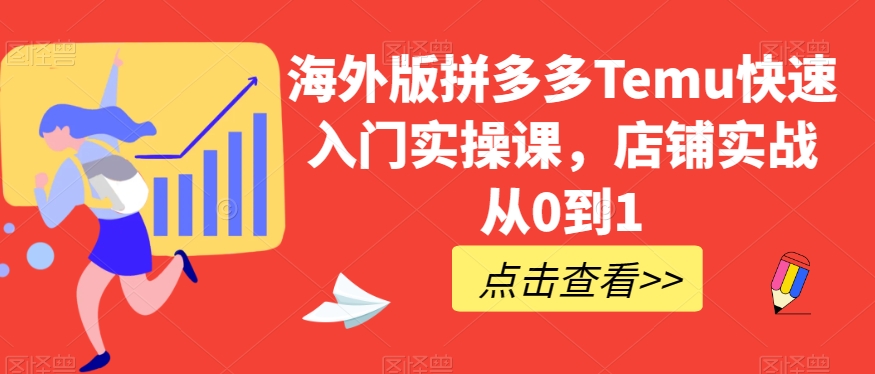 海外版拼多多Temu快速入门实操课，店铺实战从0到1网赚项目-副业赚钱-互联网创业-资源整合华本网创