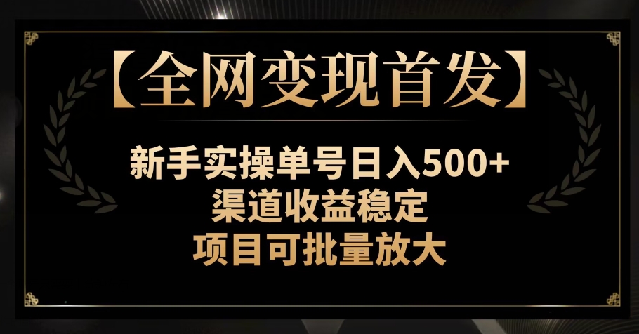 【全网变现首发】新手实操单号日入500+，渠道收益稳定，项目可批量放大【揭秘】网赚项目-副业赚钱-互联网创业-资源整合华本网创