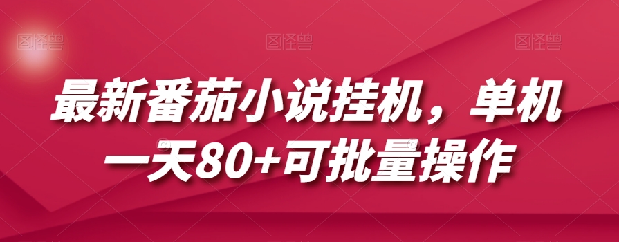 最新番茄小说挂机，单机一天80+可批量操作【揭秘】网赚项目-副业赚钱-互联网创业-资源整合华本网创