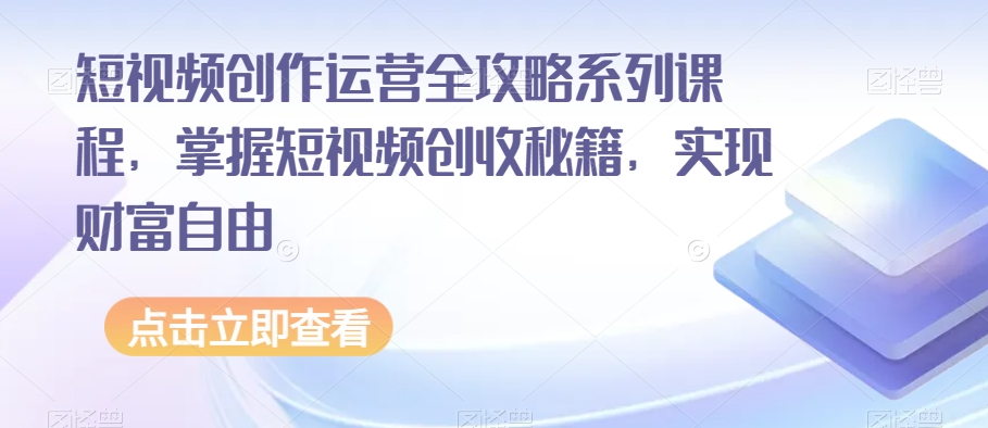 短视频创作运营全攻略系列课程，掌握短视频创收秘籍，实现财富自由网赚项目-副业赚钱-互联网创业-资源整合华本网创