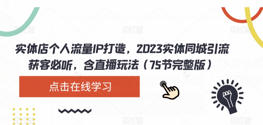 实体店个人流量IP打造，2023实体同城引流获客必听，含直播玩法（75节完整版）网赚项目-副业赚钱-互联网创业-资源整合华本网创