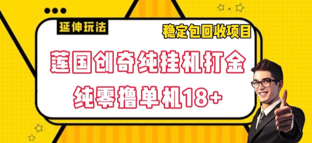 莲国创奇纯挂机打金，纯零撸单机18+，稳定包回收项目【揭秘】网赚项目-副业赚钱-互联网创业-资源整合华本网创