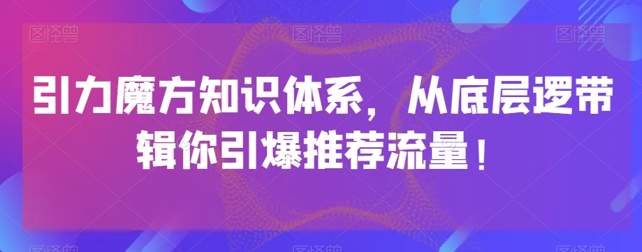 引力魔方知识体系，从底层逻‮带辑‬你引爆‮荐推‬流量！网赚项目-副业赚钱-互联网创业-资源整合华本网创