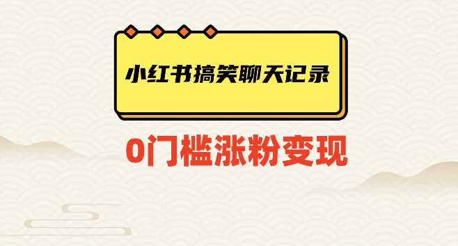 小红书搞笑聊天记录快速爆款变现项目100+【揭秘】网赚项目-副业赚钱-互联网创业-资源整合华本网创