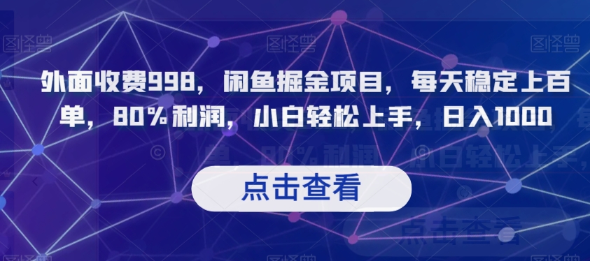 外面收费998，闲鱼掘金项目，每天稳定上百单，80%利润，小白轻松上手，日入1000【揭秘】网赚项目-副业赚钱-互联网创业-资源整合华本网创