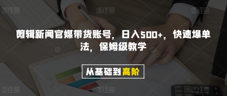 剪辑新闻官媒带货账号，日入500+，快速爆单法，保姆级教学【揭秘】网赚项目-副业赚钱-互联网创业-资源整合华本网创