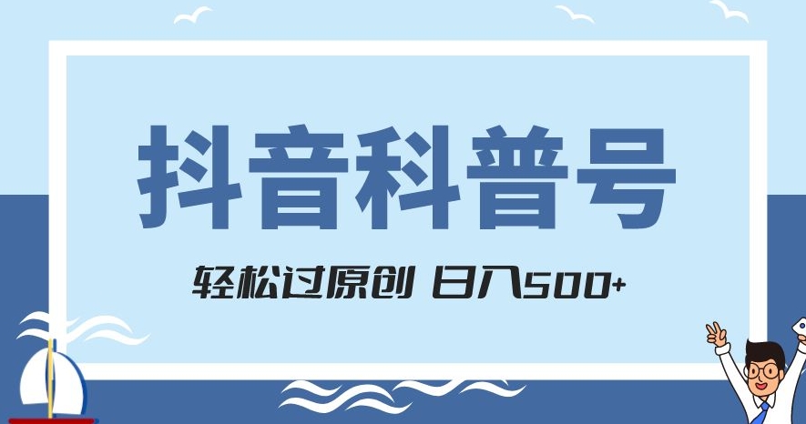 抖音科普号项目，轻松过原创，官方流量扶持，涨粉快，日入500+【揭秘】网赚项目-副业赚钱-互联网创业-资源整合华本网创