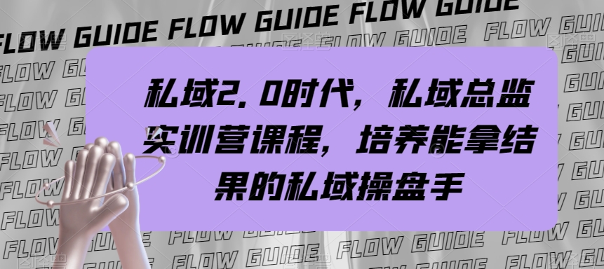 （7984期）私域·2.0时代，私域·总监实战营课程，培养能拿结果的私域操盘手网赚项目-副业赚钱-互联网创业-资源整合华本网创