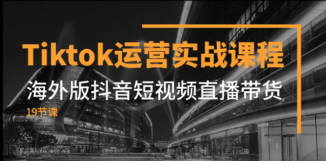 （7724期）Tiktok运营实战课程，海外版抖音短视频直播带货（19节课）网赚项目-副业赚钱-互联网创业-资源整合华本网创