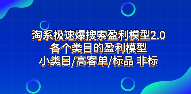 （7737期）淘系极速爆搜索盈利模型2.0，各个类目的盈利模型，小类目/高客单/标品 非标网赚项目-副业赚钱-互联网创业-资源整合华本网创