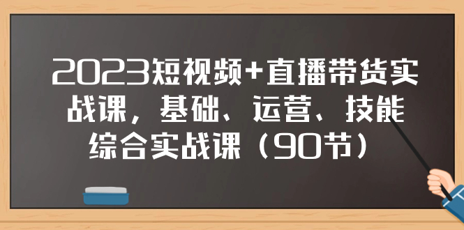 （7923期）2023短视频+直播带货实战课，基础、运营、技能综合实操课（90节）网赚项目-副业赚钱-互联网创业-资源整合华本网创