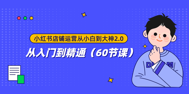 （7794期）小红书店铺运营从小白到大神2.0，从入门到精通（60节课）网赚项目-副业赚钱-互联网创业-资源整合华本网创