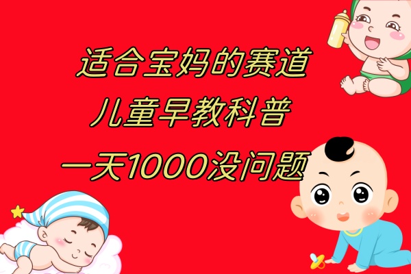 （7891期）儿童早教科普，一单29.9–49.9，一天1000问题不大网赚项目-副业赚钱-互联网创业-资源整合华本网创