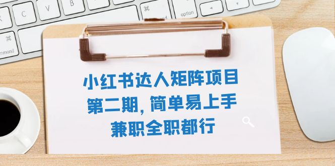 （7772期）小红书达人矩阵项目第二期，简单易上手，兼职全职都行（11节课）网赚项目-副业赚钱-互联网创业-资源整合华本网创