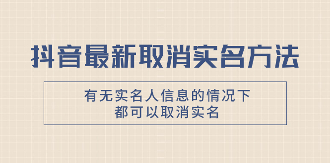 （7961期）抖音最新取消实名方法，有无实名人信息的情况下都可以取消实名，自测【网赚项目-副业赚钱-互联网创业-资源整合华本网创