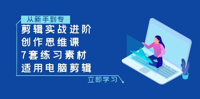 （7927期）剪辑实战进阶+创作思维课+7套练习素材-适用电脑剪辑网赚项目-副业赚钱-互联网创业-资源整合华本网创