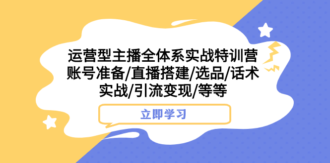 （7740期）运营型主播全体系实战特训营 账号准备/直播搭建/选品/话术实战/引流变现/等网赚项目-副业赚钱-互联网创业-资源整合华本网创