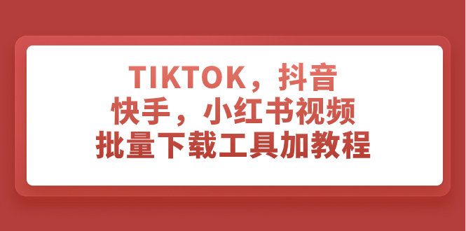 （7714期）TIKTOK，抖音，快手，小红书视频批量下载工具加教程网赚项目-副业赚钱-互联网创业-资源整合华本网创