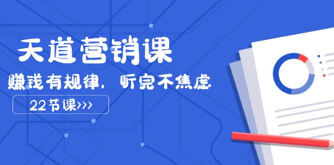 （7848期）天道-营销课2023，赚钱有规律，听完不焦虑（22节课）网赚项目-副业赚钱-互联网创业-资源整合华本网创