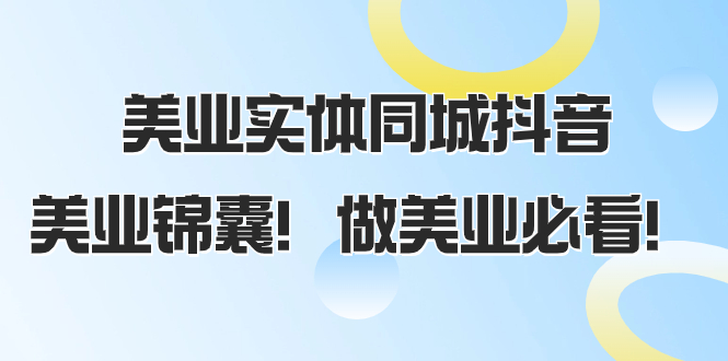 （8005期）美业实体同城抖音，美业锦囊！做美业必看（58节课）网赚项目-副业赚钱-互联网创业-资源整合华本网创