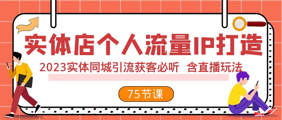 （7934期）实体店个人流量IP打造 2023实体同城引流获客必听 含直播玩法（75节完整版）网赚项目-副业赚钱-互联网创业-资源整合华本网创