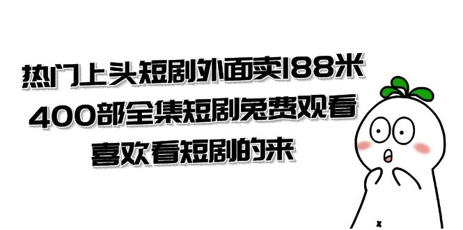 （7865期）热门上头短剧外面卖188米.400部全集短剧兔费观看.喜欢看短剧的来（共332G）网赚项目-副业赚钱-互联网创业-资源整合华本网创