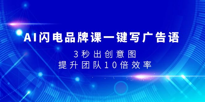 （7783期）AI闪电品牌课一键写广告语，3秒出创意图，提升团队10倍效率网赚项目-副业赚钱-互联网创业-资源整合华本网创