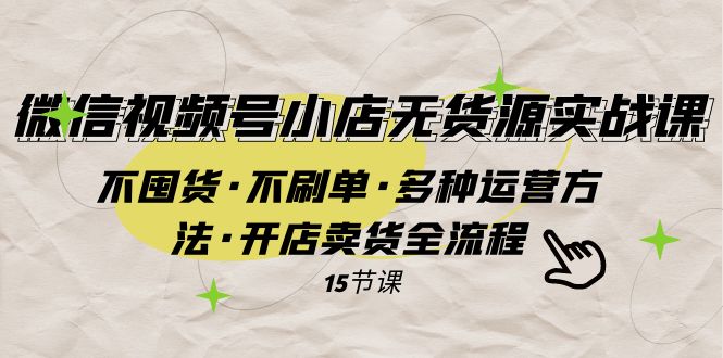 微信视频号小店无货源实战 不囤货·不刷单·多种运营方法·开店卖货全流程网赚项目-副业赚钱-互联网创业-资源整合华本网创