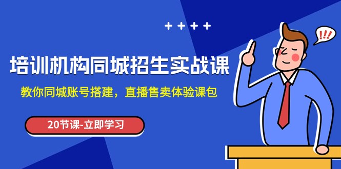 培训机构-同城招生实操课，教你同城账号搭建，直播售卖体验课包网赚项目-副业赚钱-互联网创业-资源整合华本网创