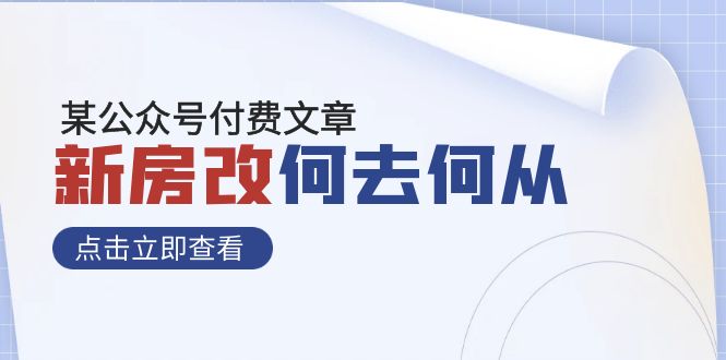 （7810期）某公众号付费文章《新房改，何去何从！》再一次彻底改写社会财富格局网赚项目-副业赚钱-互联网创业-资源整合华本网创