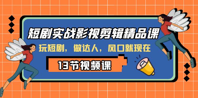 短剧实战影视剪辑精品课，玩短剧，做达人，风口就现在网赚项目-副业赚钱-互联网创业-资源整合华本网创