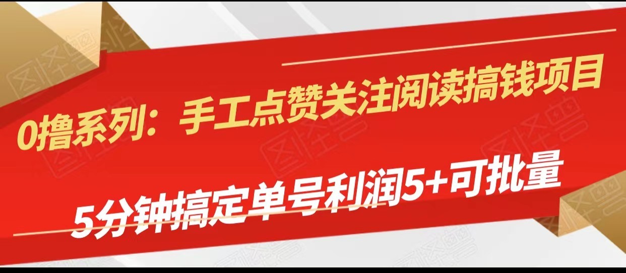 手工点赞关注阅读搞钱项目，5分钟搞定单号每天5+，可批量操作网赚项目-副业赚钱-互联网创业-资源整合华本网创